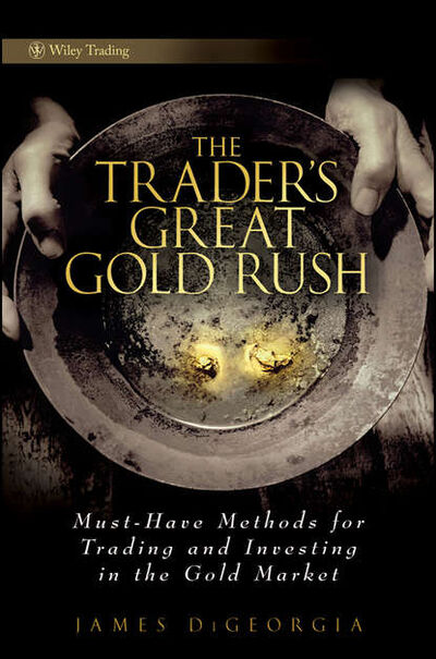 Книга: The Trader's Great Gold Rush. Must-Have Methods for Trading and Investing in the Gold Market (James DiGeorgia) ; John Wiley & Sons Limited