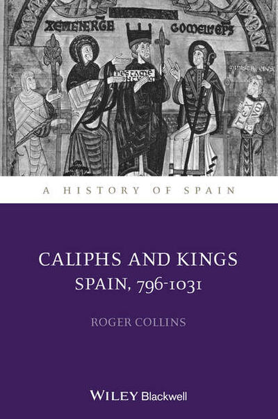 Книга: Caliphs and Kings. Spain, 796-1031 (Roger Collins) ; John Wiley & Sons Limited