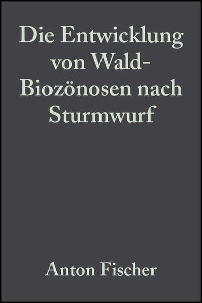 Книга: Die Entwicklung von Wald-Biozönosen nach Sturmwurf (Anton Fischer) ; John Wiley & Sons Limited