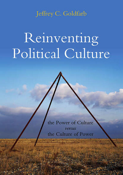 Книга: Reinventing Political Culture. The Power of Culture versus the Culture of Power (Jeffrey Goldfarb C.) ; John Wiley & Sons Limited