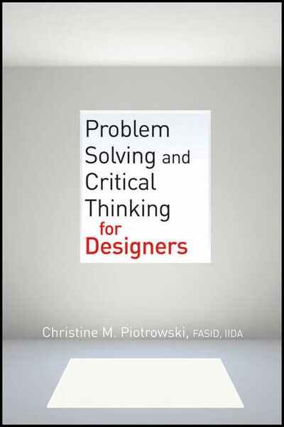 Книга: Problem Solving and Critical Thinking for Designers (Christine M. Piotrowski) ; John Wiley & Sons Limited