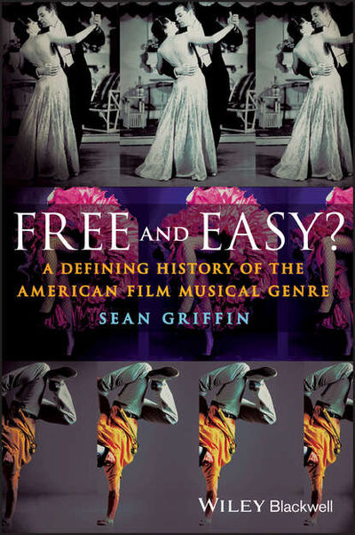 Книга: Free and Easy? A Defining History of the American Film Musical Genre (Sean Griffin) ; John Wiley & Sons Limited