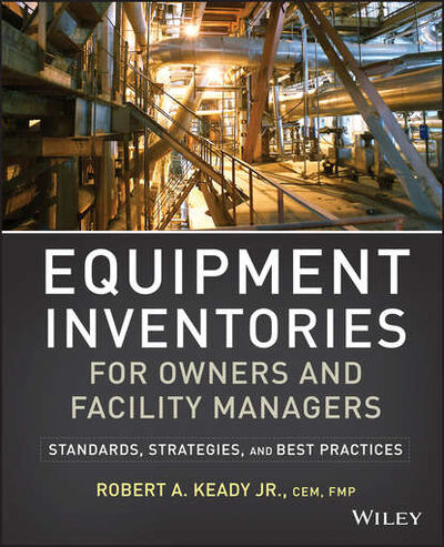 Книга: Equipment Inventories for Owners and Facility Managers. Standards, Strategies and Best Practices (R. Keady A.) ; John Wiley & Sons Limited