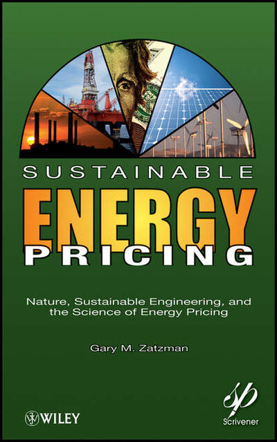 Книга: Sustainable Energy Pricing. Nature, Sustainable Engineering, and the Science of Energy Pricing (Gary Zatzman M.) ; John Wiley & Sons Limited