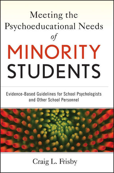 Книга: Meeting the Psychoeducational Needs of Minority Students. Evidence-Based Guidelines for School Psychologists and Other School Personnel (Craig Frisby L.) ; John Wiley & Sons Limited