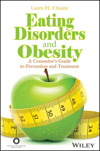Книга: Eating Disorders and Obesity. A Counselor's Guide to Prevention and Treatment (Laura Choate H.) ; John Wiley & Sons Limited