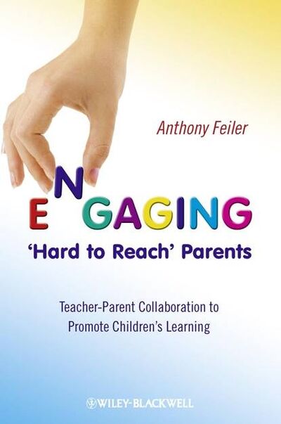 Книга: Engaging 'Hard to Reach' Parents. Teacher-Parent Collaboration to Promote Children's Learning (Anthony Feiler) ; John Wiley & Sons Limited