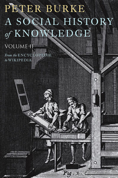 Книга: A Social History of Knowledge II. From the Encyclopaedia to Wikipedia (Питер Берк) ; John Wiley & Sons Limited