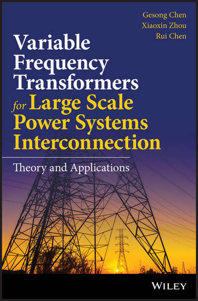 Книга: Variable Frequency Transformers for Large Scale Power Systems Interconnection. Theory and Applications (Gesong Chen) ; John Wiley & Sons Limited