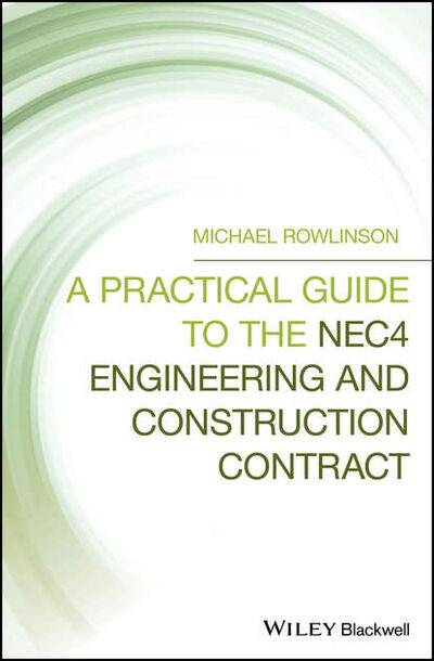 Книга: A Practical Guide to the NEC4 Engineering and Construction Contract (Michael Rowlinson) ; John Wiley & Sons Limited
