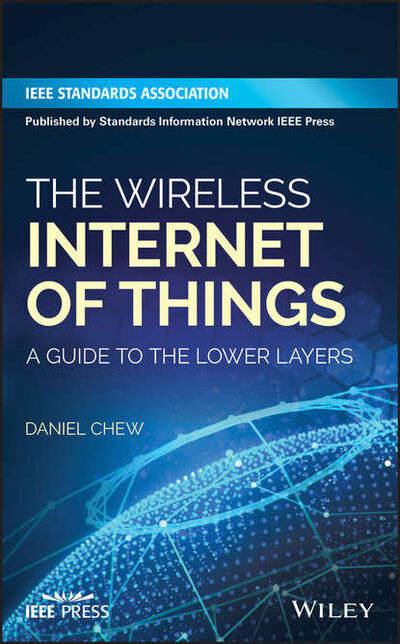 Книга: The Wireless Internet of Things. A Guide to the Lower Layers (Daniel Chew) ; John Wiley & Sons Limited