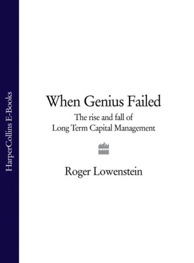 Книга: When Genius Failed: The Rise and Fall of Long Term Capital Management (Roger Lowenstein) ; HarperCollins