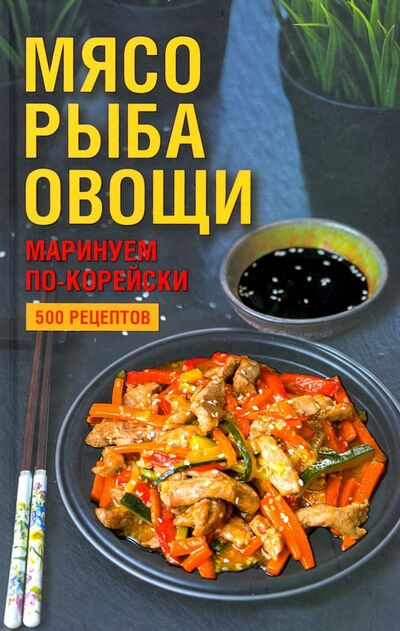 Книга: Мясо, рыба, овощи: маринуем по-корейски. 500 рецептов; Клуб семейного досуга, 2019 