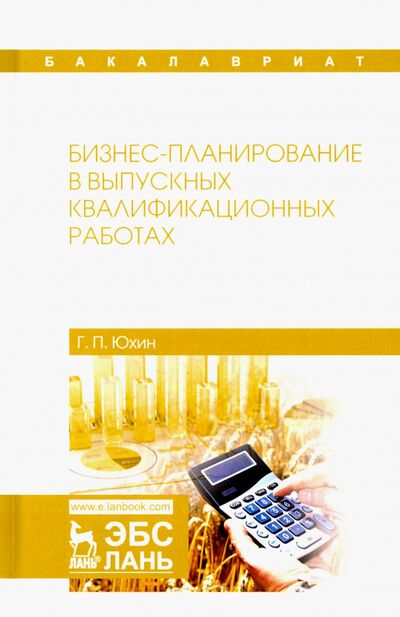 Книга: Бизнес-планирование в выпускных квалификационных работах (Юхин Геннадий Петрович) ; Лань, 2020 