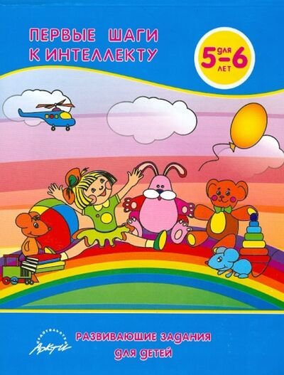 Книга: Первые шаги к интеллекту. Развивающие задания для детей 5-6 лет (Белошистая Анна Витальевна) ; АРКТИ, 2009 