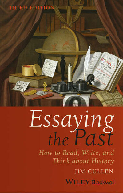 Книга: Essaying the Past. How to Read, Write, and Think about History (Jim Cullen) ; John Wiley & Sons Limited