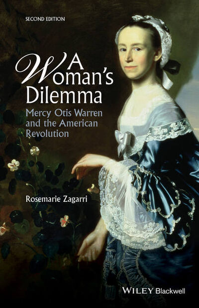 Книга: A Woman's Dilemma. Mercy Otis Warren and the American Revolution (Rosemarie Zagarri) ; John Wiley & Sons Limited