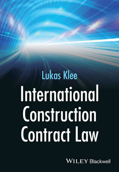 Книга: International Construction Contract Law (Lukas Klee) ; John Wiley & Sons Limited
