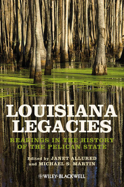 Книга: Louisiana Legacies. Readings in the History of the Pelican State (Michael S. Martin) ; John Wiley & Sons Limited