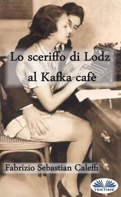 Книга: Lo Sceriffo Di Lodz Al Kafka Cafè (Fabrizio Sebastian Caleffi) ; Tektime S.r.l.s.