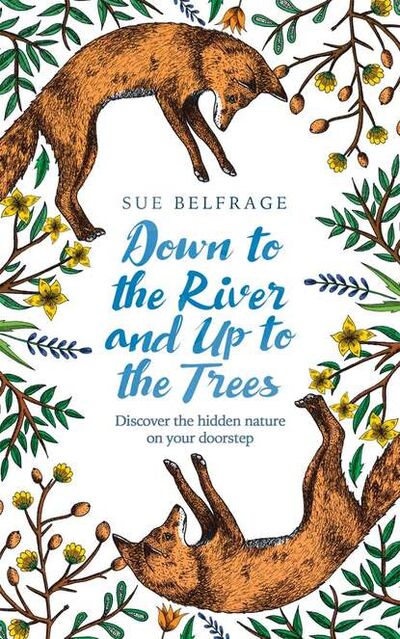 Книга: Down to the River and Up to the Trees: Discover the hidden nature on your doorstep (Sue Belfrage) ; HarperCollins