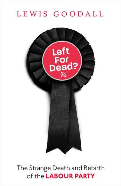 Книга: Left for Dead?: The Strange Death and Rebirth of the Labour Party (Lewis Goodall) ; HarperCollins