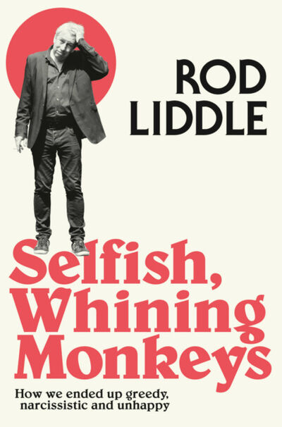 Книга: Selfish Whining Monkeys: How we Ended Up Greedy, Narcissistic and Unhappy (Rod Liddle) ; HarperCollins
