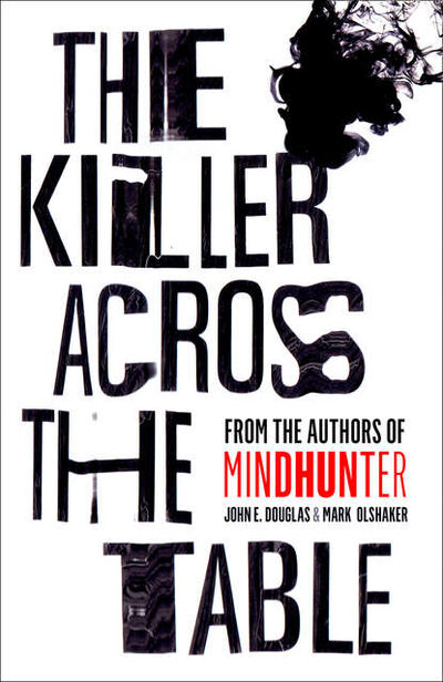 Книга: The Killer Across the Table: Unlocking the Secrets of Serial Killers and Predators with the FBI’s Original Mindhunter (Марк Олшейкер) ; HarperCollins