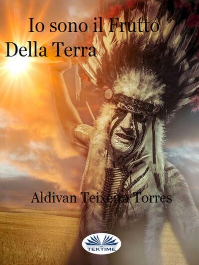 Книга: Io Sono Il Frutto Della Terra (Aldivan Teixeira Torres) ; Tektime S.r.l.s.