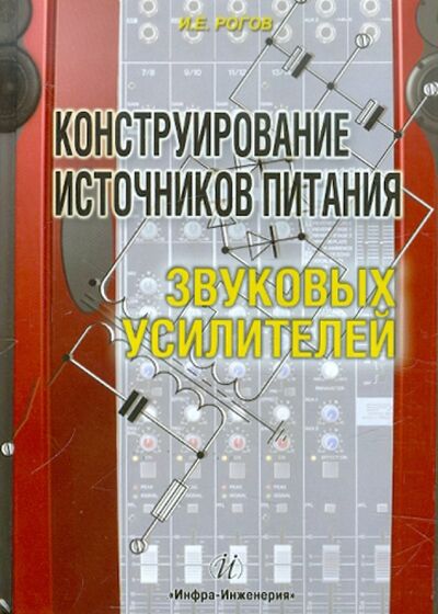 Книга: Конструирование источников питания звуковых усилителей (Рогов Игорь Евгеньевич) ; Инфра-Инженерия, 2011 