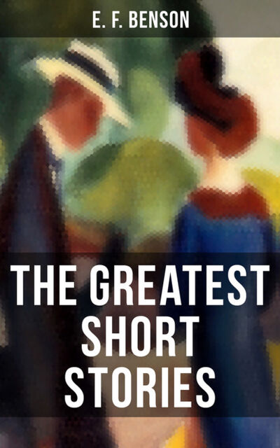 Книга: The Greatest Short Stories of E. F. Benson (E. F. Benson) ; Bookwire