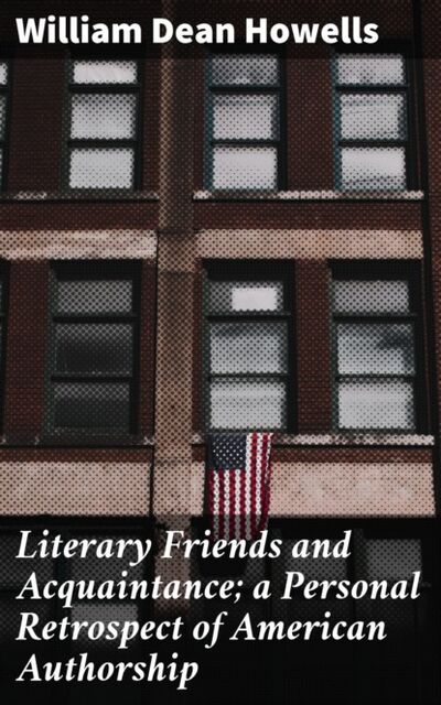 Книга: Literary Friends and Acquaintance; a Personal Retrospect of American Authorship (William Dean Howells) ; Bookwire