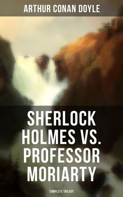 Книга: Sherlock Holmes vs. Professor Moriarty - Complete Trilogy (Arthur Conan Doyle) ; Bookwire