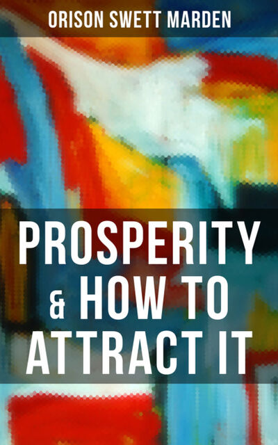 Книга: PROSPERITY & HOW TO ATTRACT IT (Orison Swett Marden) ; Bookwire