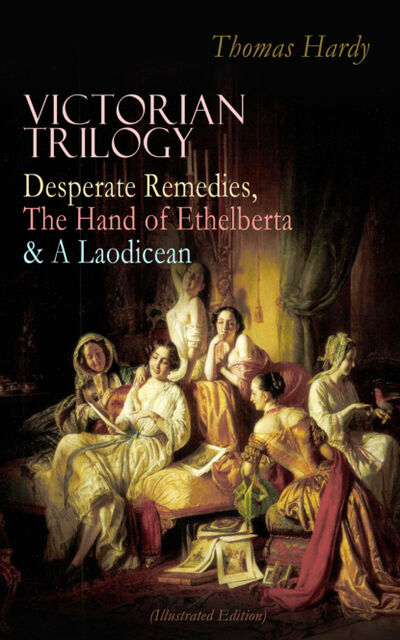 Книга: VICTORIAN TRILOGY: Desperate Remedies, The Hand of Ethelberta & A Laodicean (Illustrated Edition) (Thomas Hardy) ; Bookwire