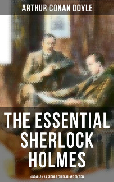 Книга: The Essential Sherlock Holmes: 4 Novels & 44 Short Stories in One Edition (Arthur Conan Doyle) ; Bookwire