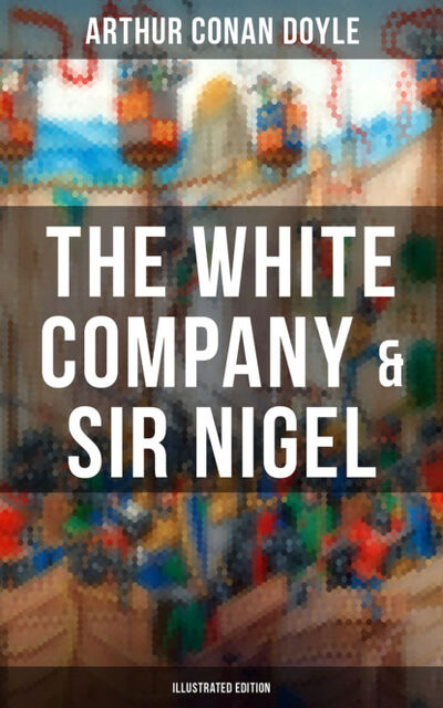 Книга: The White Company & Sir Nigel (Illustrated Edition) (Arthur Conan Doyle) ; Bookwire