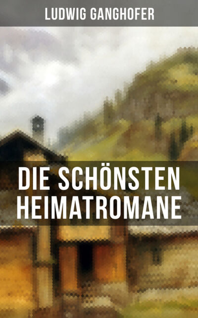 Книга: Die schönsten Heimatromane von Ludwig Ganghofer (Ludwig Ganghofer) ; Bookwire