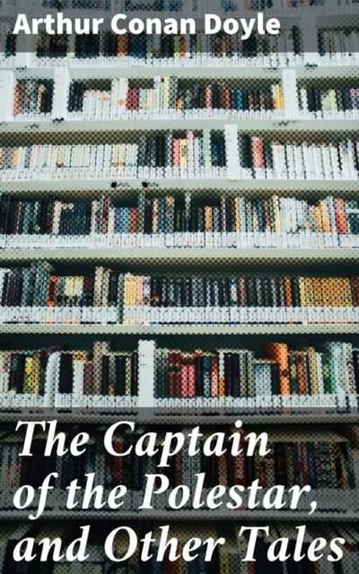 Книга: The Captain of the Polestar, and Other Tales (Arthur Conan Doyle) ; Bookwire