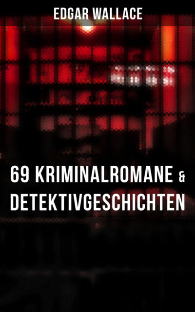 Книга: Edgar Wallace: 69 Kriminalromane & Detektivgeschichten in einem Band (Edgar Wallace) ; Bookwire