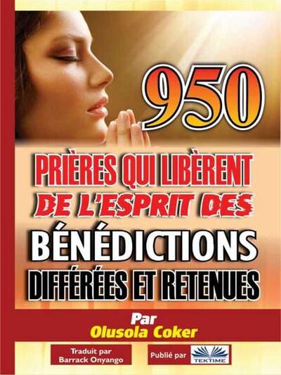 Книга: 950 Prières Qui Libèrent De L'Esprit Des Bénédictions Différées Et Retenues (Dr. Olusola Coker) ; Tektime S.r.l.s.