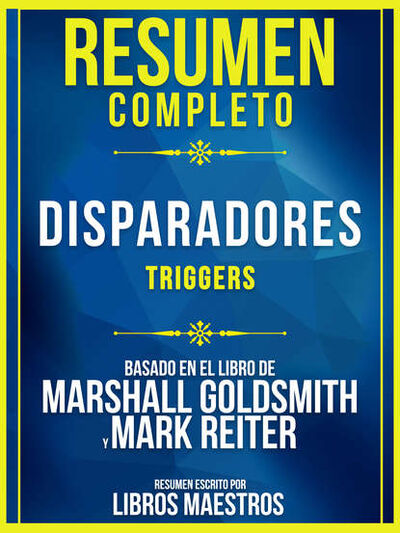 Книга: Resumen Completo: Disparadores (Triggers) - Basado En El Libro De Marshall Goldsmith Y Mark Reiter (Libros Maestros) ; Bookwire