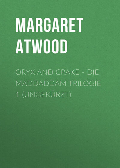 Книга: Oryx and Crake - Die MaddAddam Trilogie 1 (Ungekürzt) (Margaret Atwood) ; Автор