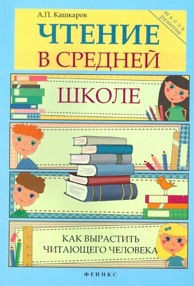 Книга: Чтение в средней школе: как вырастить читающего человека (Кашкаров Андрей Петрович) ; Феникс, 2013 