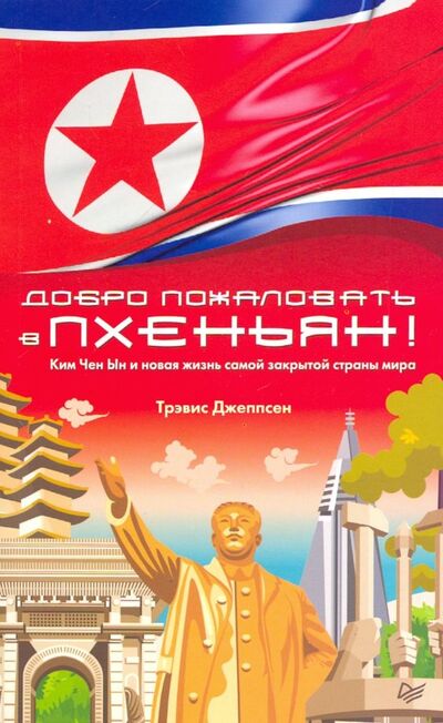 Книга: Добро пожаловать в Пхеньян! Ким Чен Ын и новая жизнь самой закрытой страны мира (Джеппсен Трэвис) ; Питер, 2019 