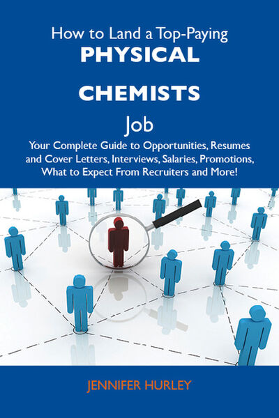 Книга: How to Land a Top-Paying Physical chemists Job: Your Complete Guide to Opportunities, Resumes and Cover Letters, Interviews, Salaries, Promotions, What to Expect From Recruiters and More (Hurley Jennifer) ; Ingram
