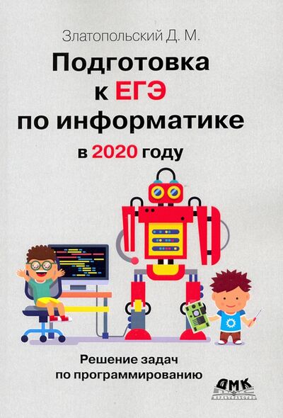 Книга: Подготовка к ЕГЭ по информатике в 2020 году (Златопольский Дмитрий Михайлович) ; ДМК-Пресс, 2020 