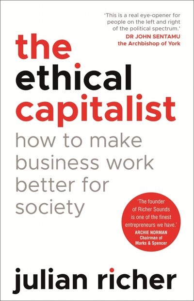 Книга: The Ethical Capitalist. How to Make Business Work Better for Society (Richer Julian) ; Random House, 2019 