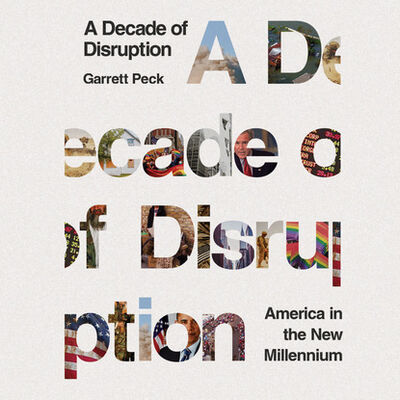 Книга: A Decade of Disruption - America in the New Millennium (Unabridged) (Garrett Peck) ; Автор