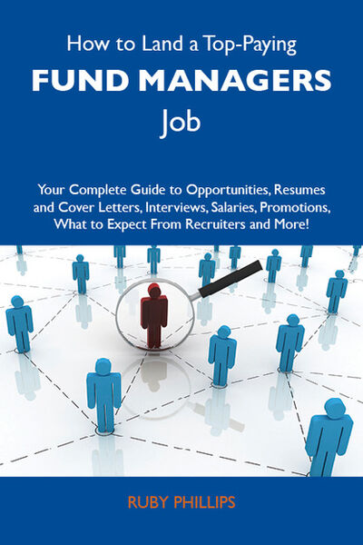 Книга: How to Land a Top-Paying Fund managers Job: Your Complete Guide to Opportunities, Resumes and Cover Letters, Interviews, Salaries, Promotions, What to Expect From Recruiters and More (Phillips Ruby) ; Ingram